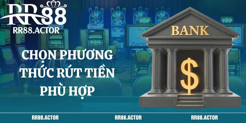 Chọn phương thức rút tiền phù hợp