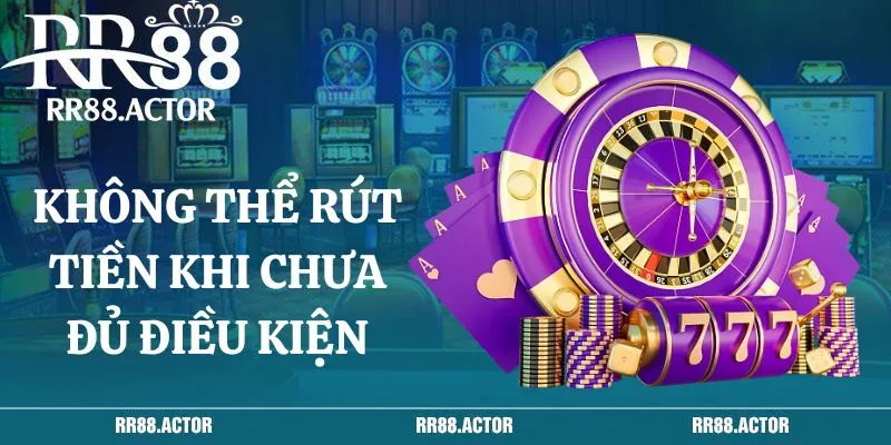 Không thể rút tiền khi chưa đủ điều kiện