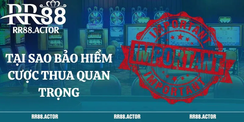 Tại sao bảo hiểm cược thua lại quan trọng